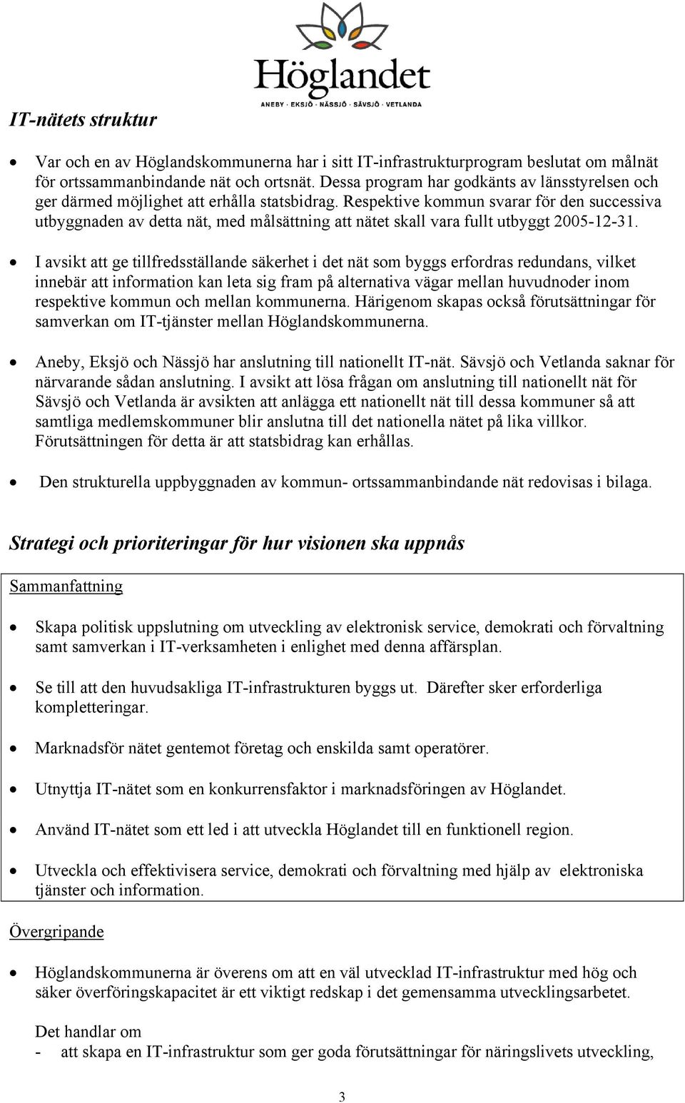 Respektive kommun svarar för den successiva utbyggnaden av detta nät, med målsättning att nätet skall vara fullt utbyggt 2005-12-31.