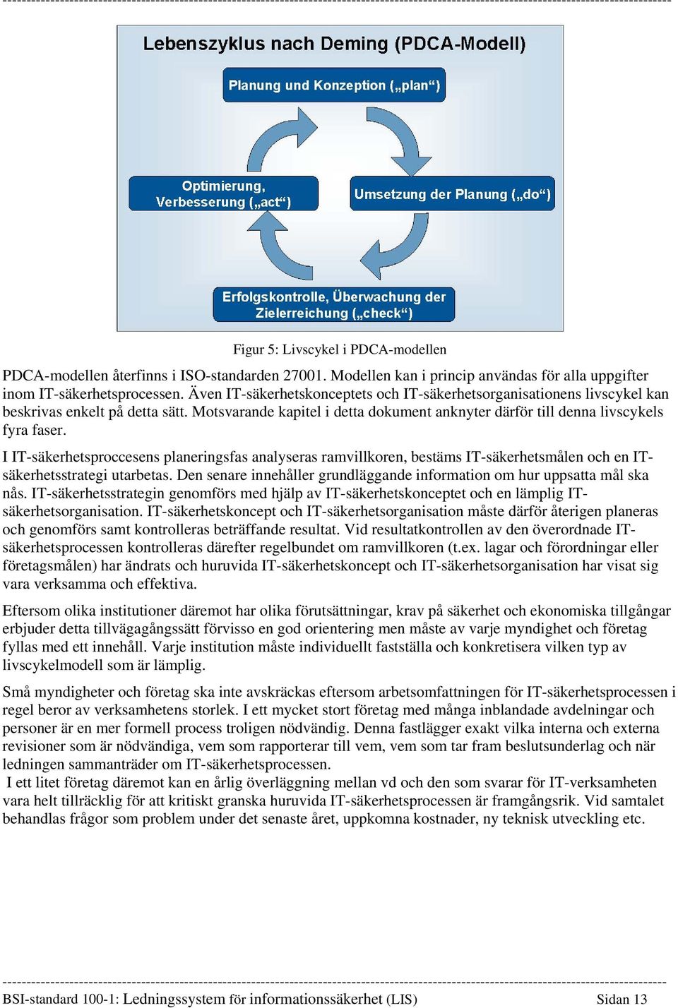 I IT-säkerhetsproccesens planeringsfas analyseras ramvillkoren, bestäms IT-säkerhetsmålen och en ITsäkerhetsstrategi utarbetas.