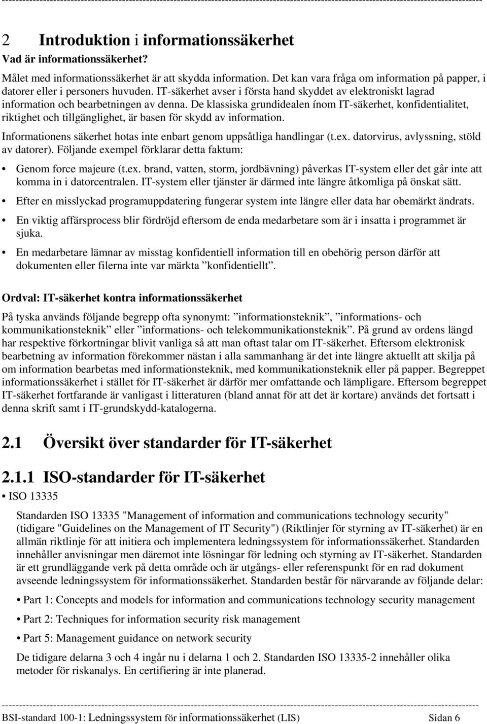 De klassiska grundidealen ínom IT-säkerhet, konfidentialitet, riktighet och tillgänglighet, är basen för skydd av information. Informationens säkerhet hotas inte enbart genom uppsåtliga handlingar (t.