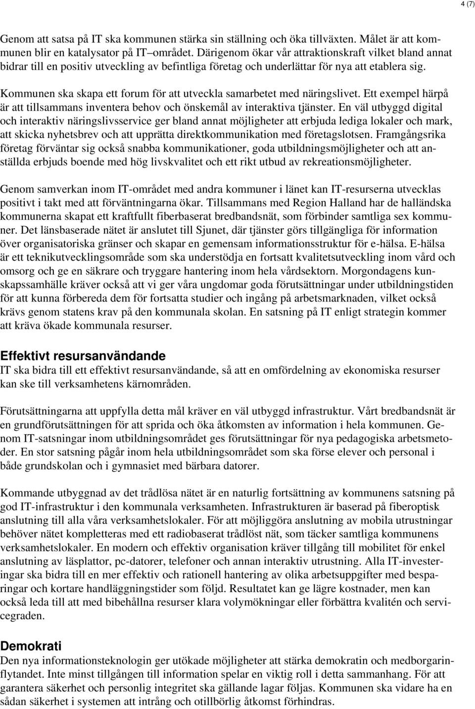 Kommunen ska skapa ett forum för att utveckla samarbetet med näringslivet. Ett exempel härpå är att tillsammans inventera behov och önskemål av interaktiva tjänster.