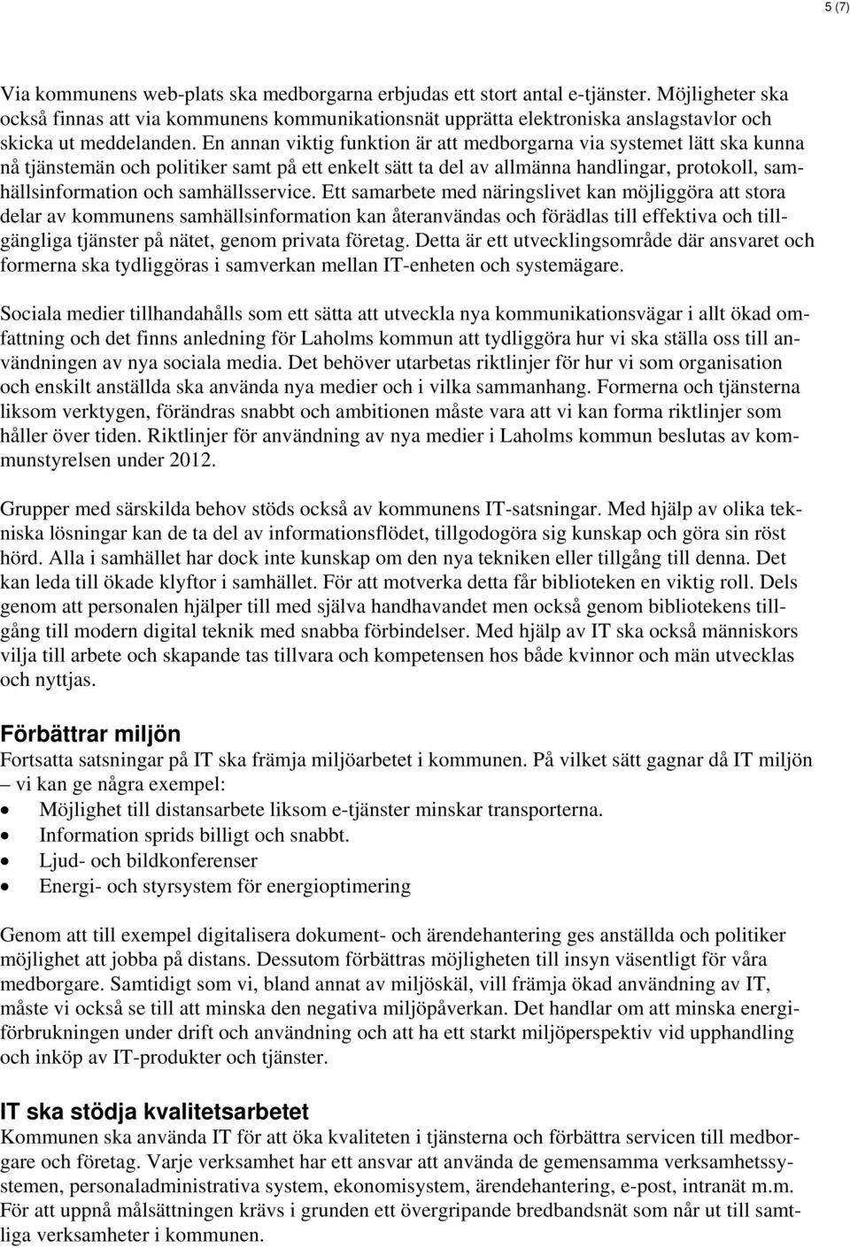 En annan viktig funktion är att medborgarna via systemet lätt ska kunna nå tjänstemän och politiker samt på ett enkelt sätt ta del av allmänna handlingar, protokoll, samhällsinformation och