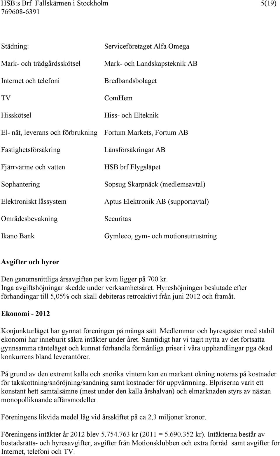 Länsförsäkringar AB HSB brf Flygsläpet Sopsug Skarpnäck (medlemsavtal) Aptus Elektronik AB (supportavtal) Securitas Gymleco, gym- och motionsutrustning Avgifter och hyror Den genomsnittliga