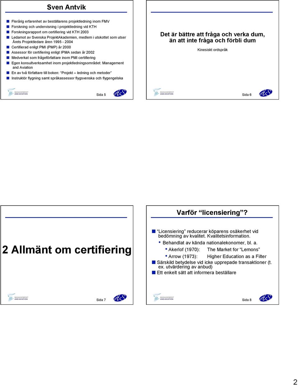 frågeförfattare inom PMI certifiering Egen konsultverksamhet inom projektledningsområdet: Management and Aviation En av två författare till boken: Projekt ledning och metoder Instruktör flygning samt