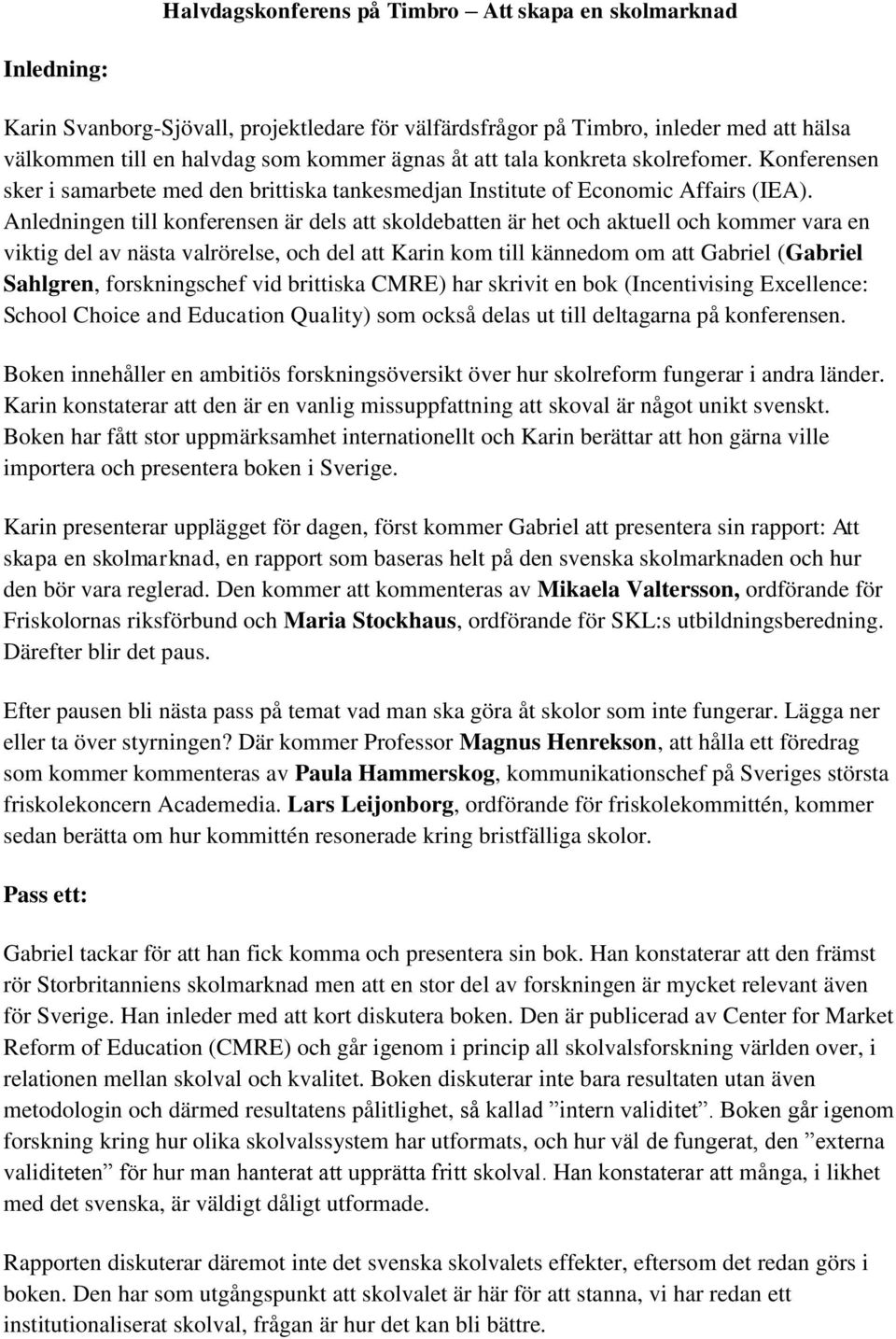 Anledningen till konferensen är dels att skoldebatten är het och aktuell och kommer vara en viktig del av nästa valrörelse, och del att Karin kom till kännedom om att Gabriel (Gabriel Sahlgren,