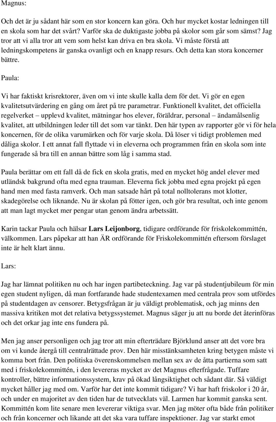 Paula: Vi har faktiskt krisrektorer, även om vi inte skulle kalla dem för det. Vi gör en egen kvalitetsutvärdering en gång om året på tre parametrar.