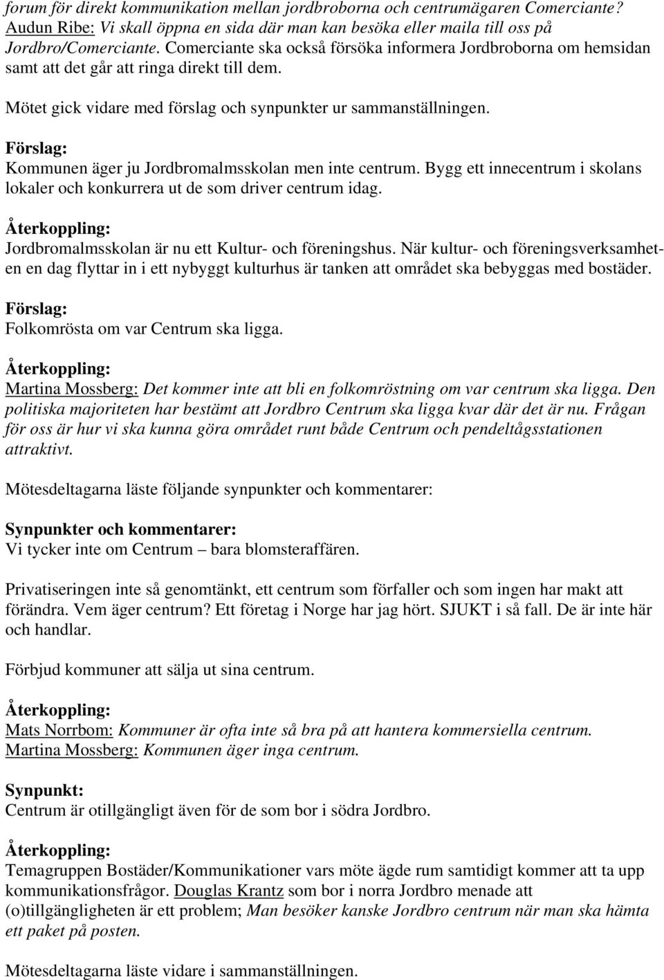 Kommunen äger ju Jordbromalmsskolan men inte centrum. Bygg ett innecentrum i skolans lokaler och konkurrera ut de som driver centrum idag. Jordbromalmsskolan är nu ett Kultur- och föreningshus.