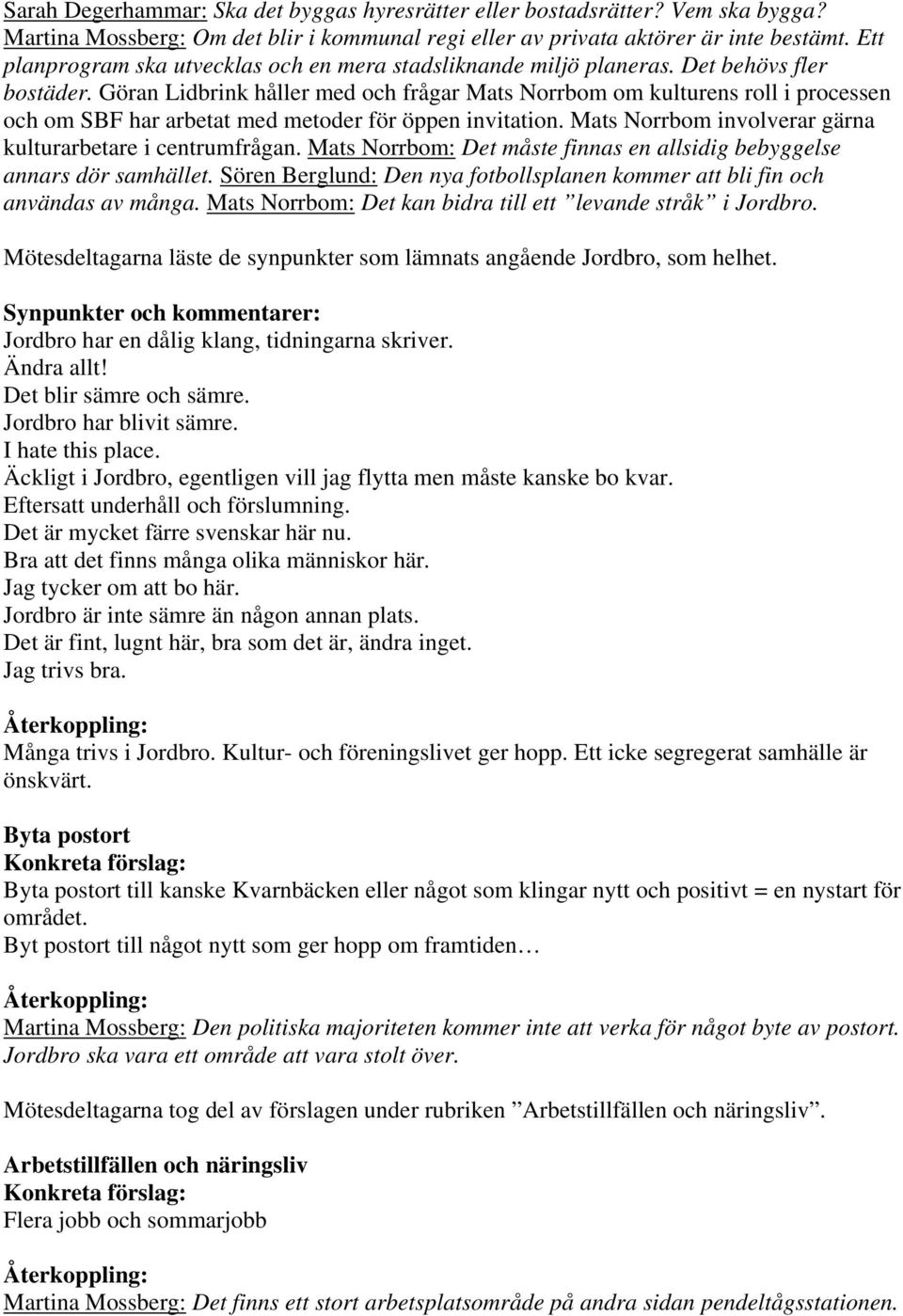 Göran Lidbrink håller med och frågar Mats Norrbom om kulturens roll i processen och om SBF har arbetat med metoder för öppen invitation. Mats Norrbom involverar gärna kulturarbetare i centrumfrågan.