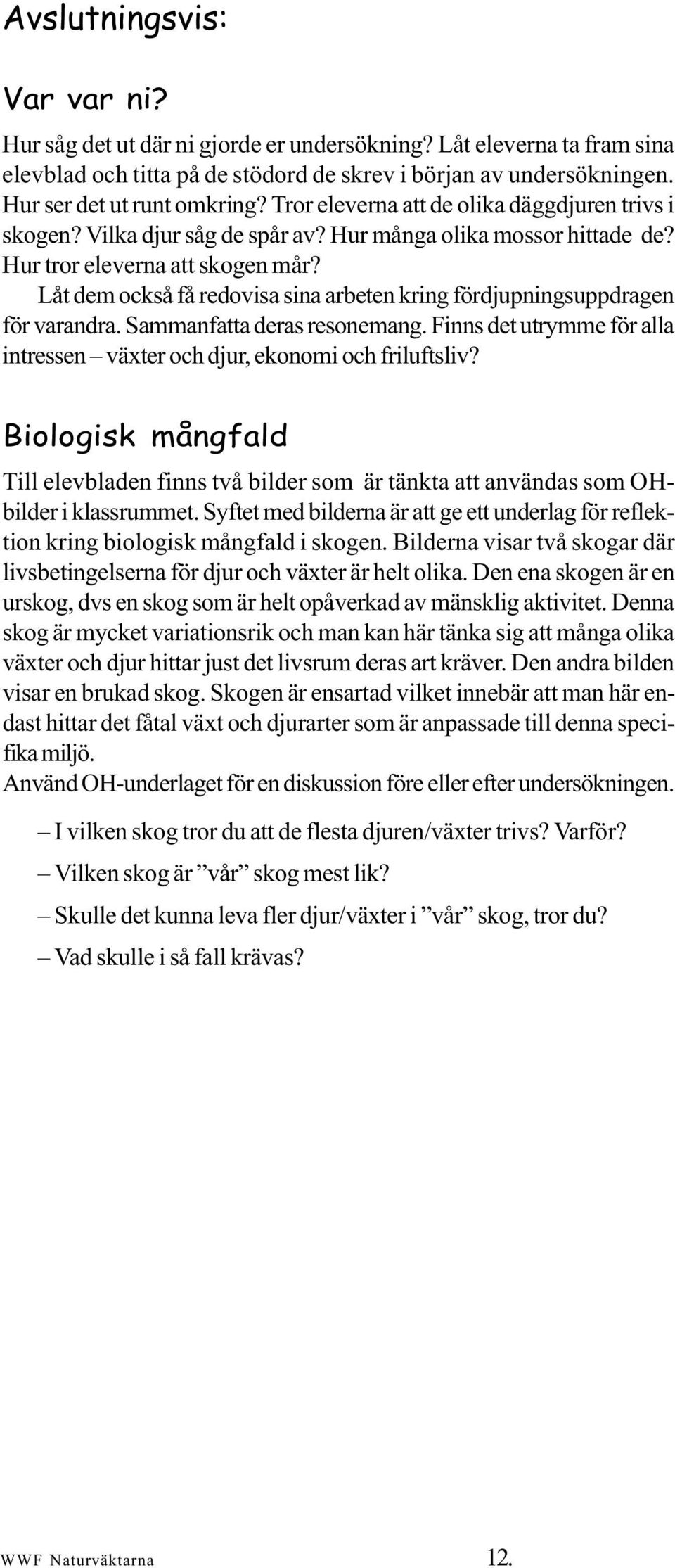 Låt dem också få redovisa sina arbeten kring fördjupningsuppdragen för varandra. Sammanfatta deras resonemang. Finns det utrymme för alla intressen växter och djur, ekonomi och friluftsliv?