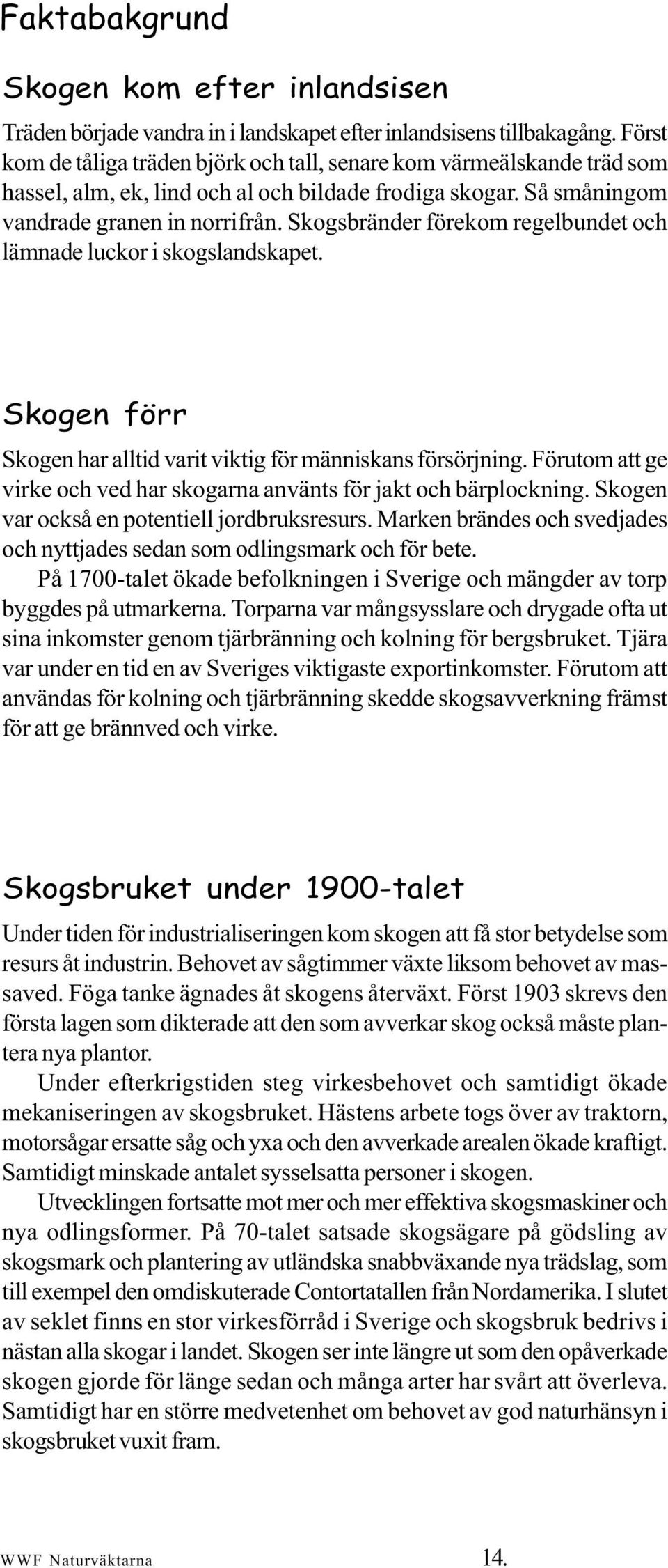 Skogsbränder förekom regelbundet och lämnade luckor i skogslandskapet. Skogen förr Skogen har alltid varit viktig för människans försörjning.