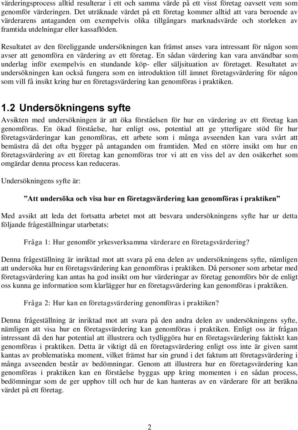 Resultatet av den föreliggande undersökningen kan främst anses vara intressant för någon som avser att genomföra en värdering av ett företag.