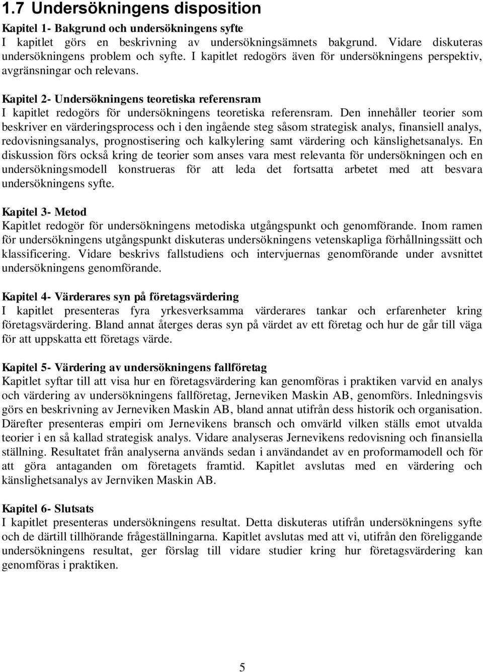 Den innehåller teorier som beskriver en värderingsprocess och i den ingående steg såsom strategisk analys, finansiell analys, redovisningsanalys, prognostisering och kalkylering samt värdering och