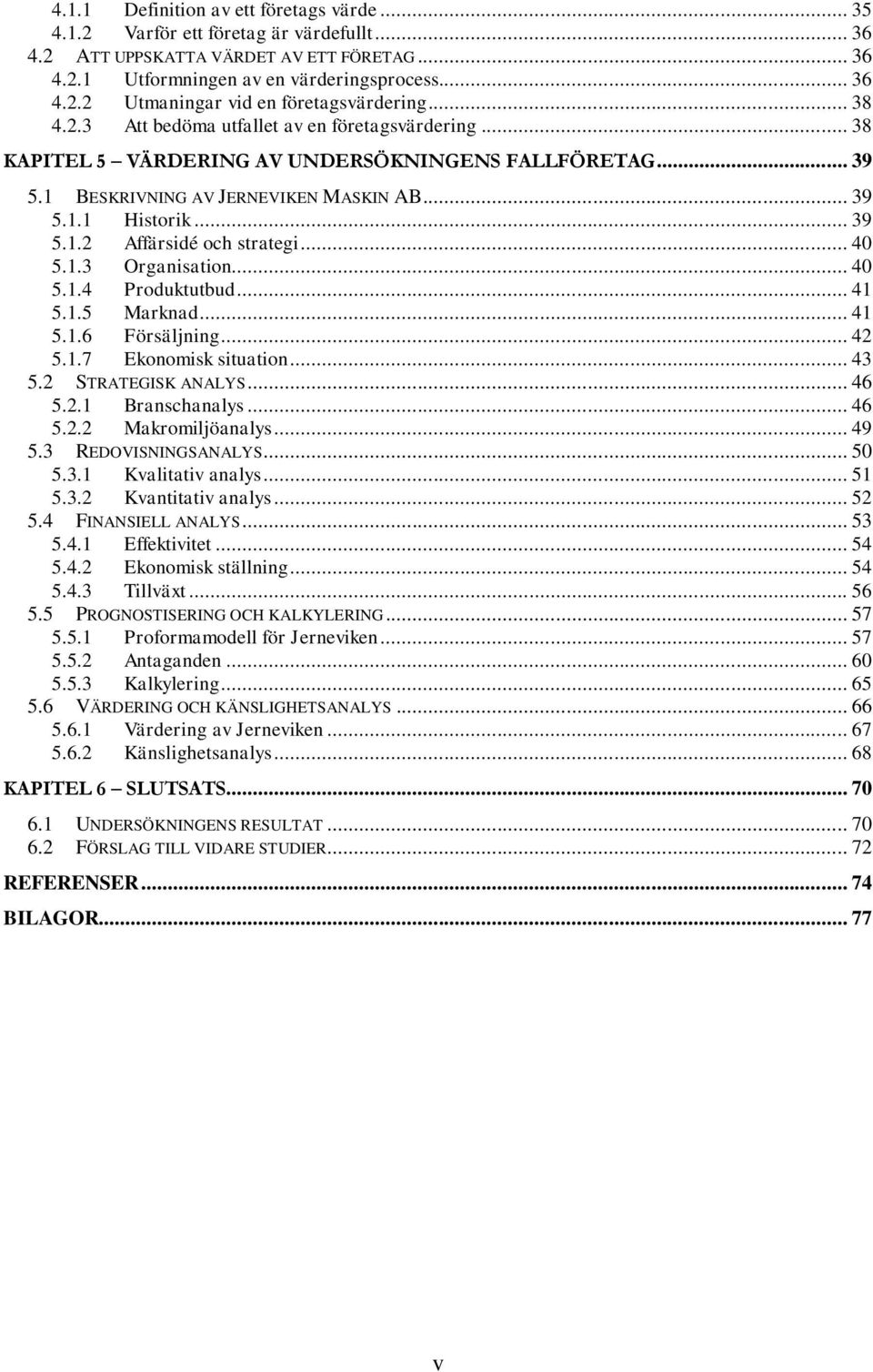 .. 40 5.1.3 Organisation... 40 5.1.4 Produktutbud... 41 5.1.5 Marknad... 41 5.1.6 Försäljning... 42 5.1.7 Ekonomisk situation... 43 5.2 STRATEGISK ANALYS... 46 5.2.1 Branschanalys... 46 5.2.2 Makromiljöanalys.