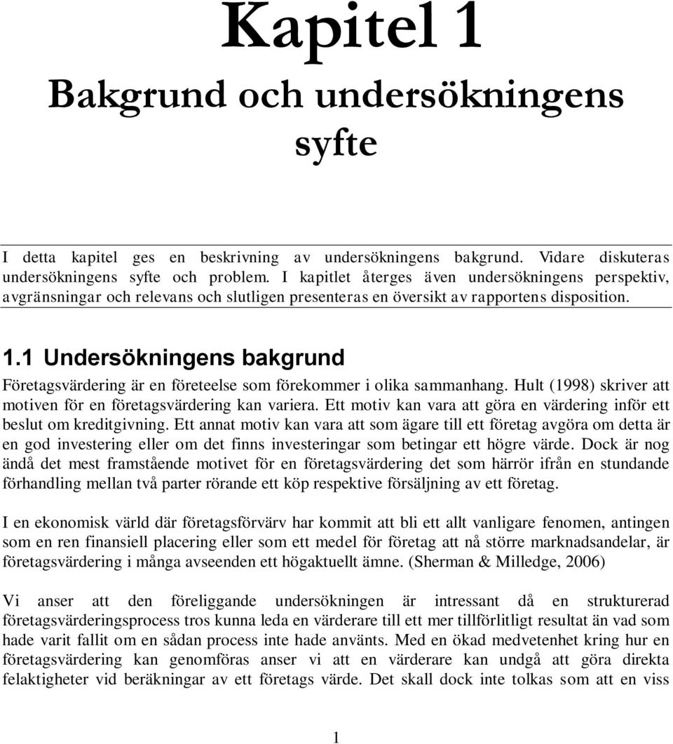 1 Undersökningens bakgrund Företagsvärdering är en företeelse som förekommer i olika sammanhang. Hult (1998) skriver att motiven för en företagsvärdering kan variera.