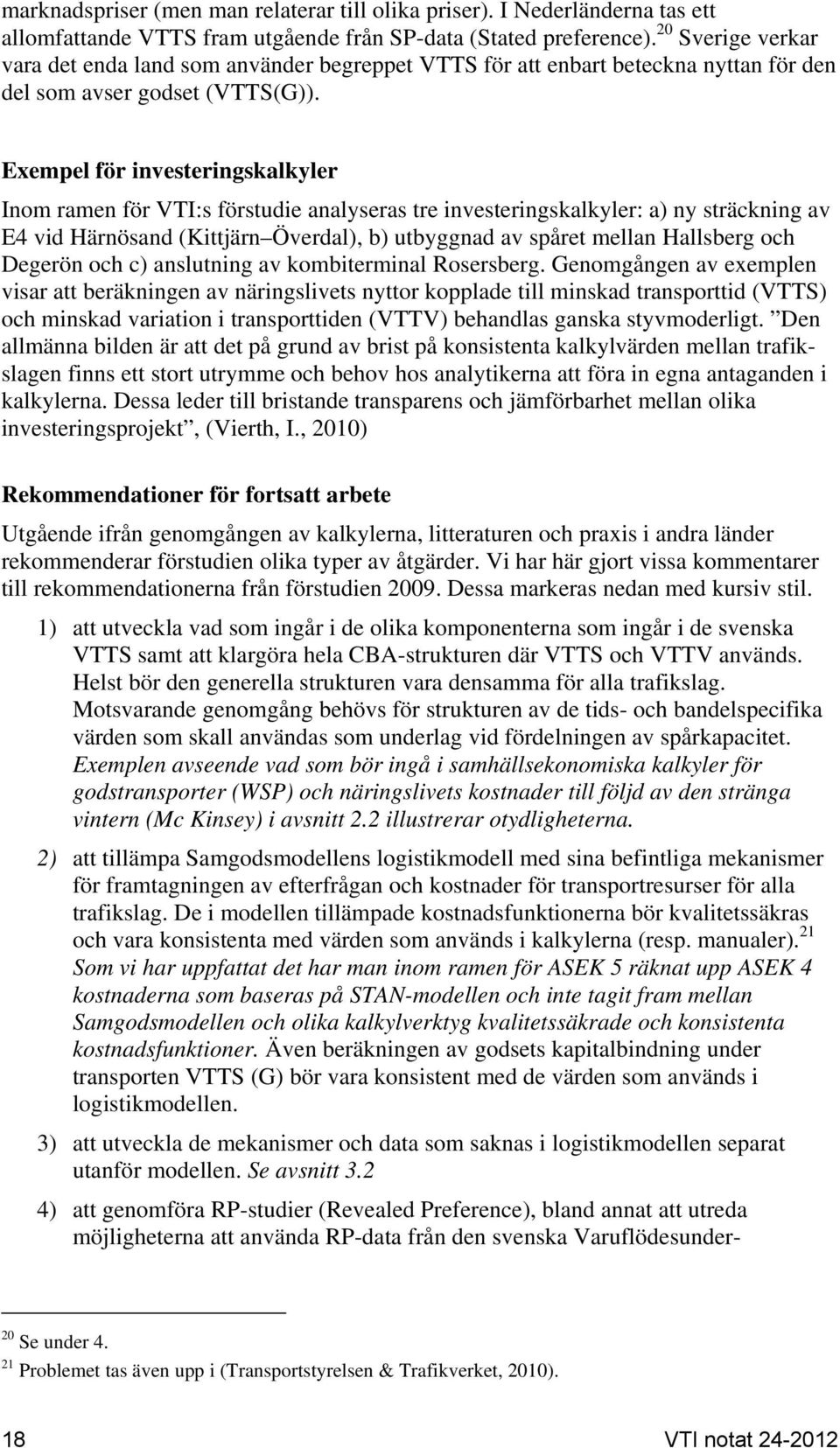 Exempel för investeringskalkyler Inom ramen för VTI:s förstudie analyseras tre investeringskalkyler: a) ny sträckning av E4 vid Härnösand (Kittjärn Överdal), b) utbyggnad av spåret mellan Hallsberg