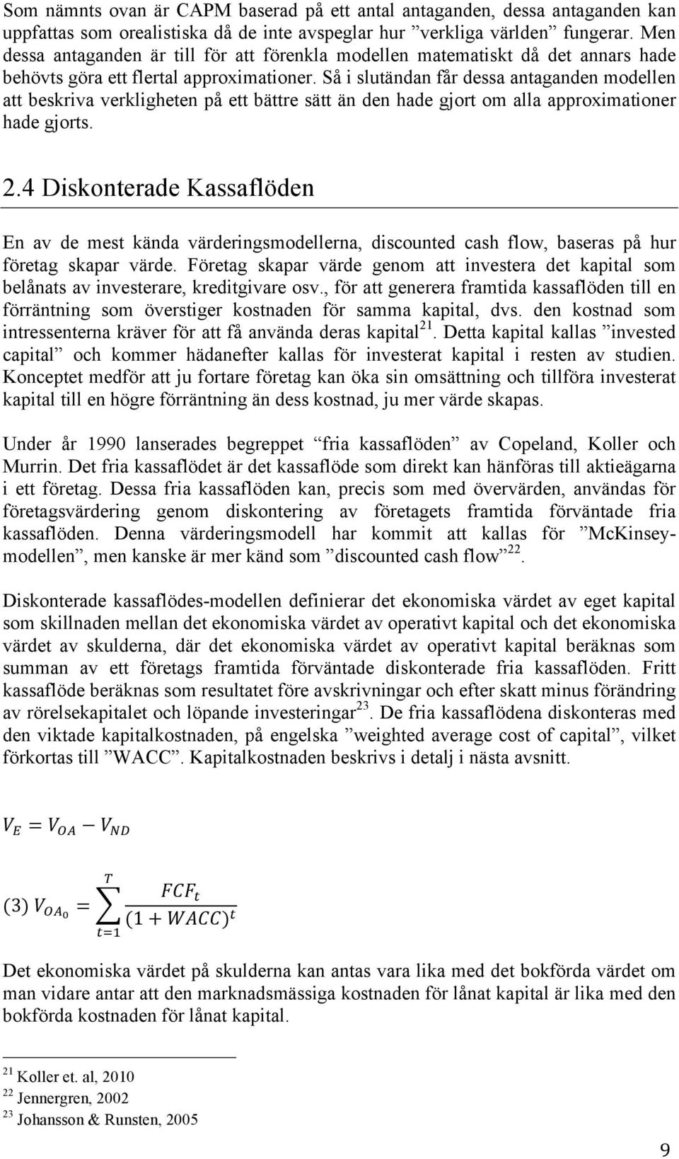 Så i slutändan får dessa antaganden modellen att beskriva verkligheten på ett bättre sätt än den hade gjort om alla approximationer hade gjorts. 2.