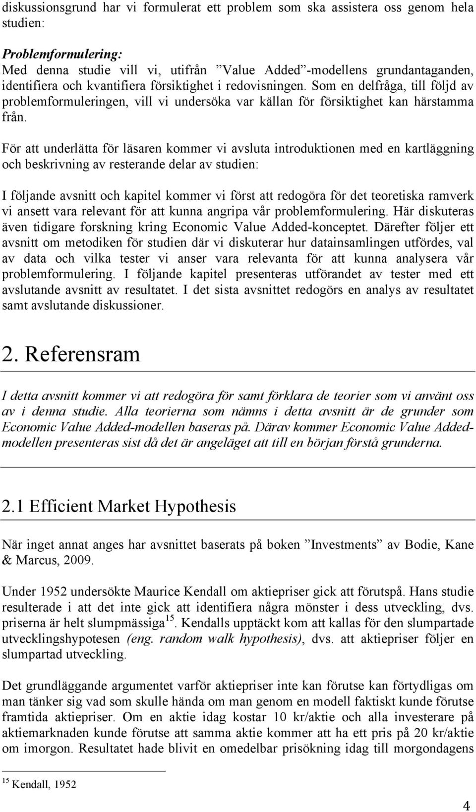 För att underlätta för läsaren kommer vi avsluta introduktionen med en kartläggning och beskrivning av resterande delar av studien: I följande avsnitt och kapitel kommer vi först att redogöra för det