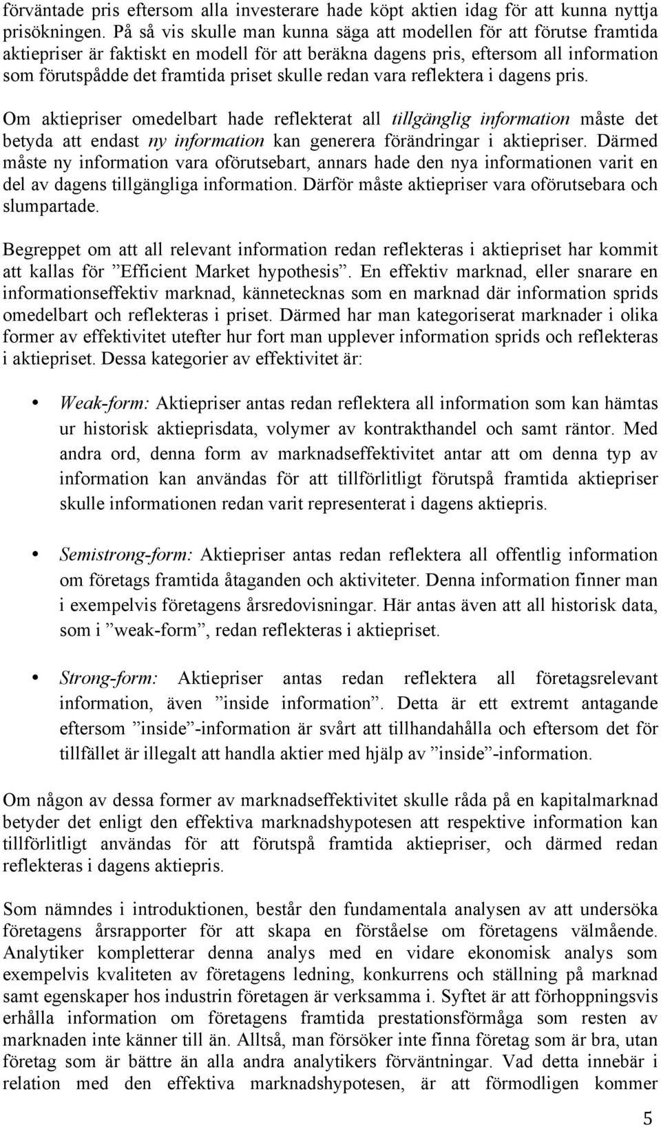 skulle redan vara reflektera i dagens pris. Om aktiepriser omedelbart hade reflekterat all tillgänglig information måste det betyda att endast ny information kan generera förändringar i aktiepriser.