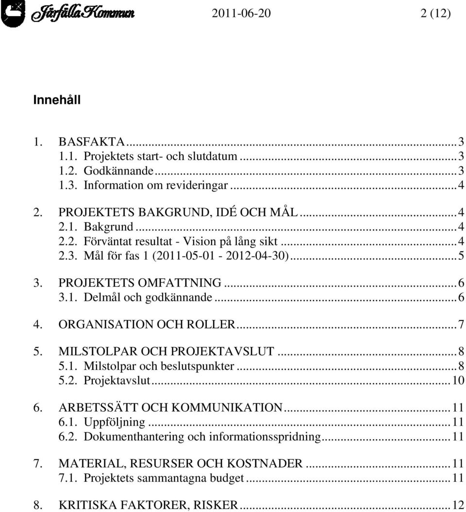 ..6 4. ORGANISATION OCH ROLLER...7 5. MILSTOLPAR OCH PROJEKTAVSLUT...8 5.1. Milstolpar och beslutspunkter...8 5.2. Projektavslut...10 6. ARBETSSÄTT OCH KOMMUNIKATION...11 6.1. Uppföljning.