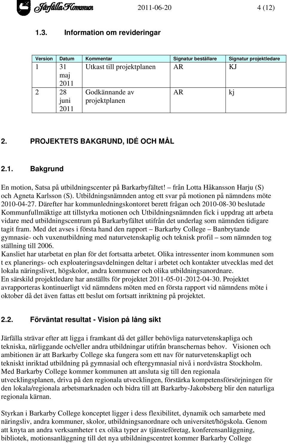 PROJEKTETS BAKGRUND, IDÉ OCH MÅL 2.1. Bakgrund En motion, Satsa på utbildningscenter på Barkarbyfältet! från Lotta Håkansson Harju (S) och Agneta Karlsson (S).