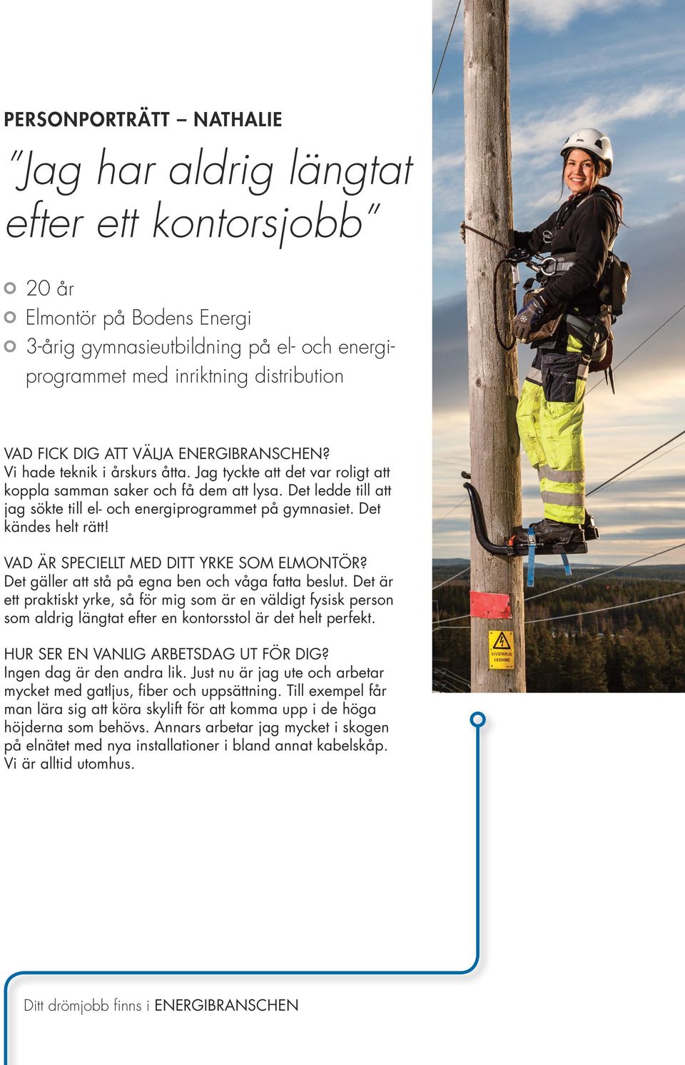 Det ledde till att jag sökte till el- och energiprogrammet på gymnasiet. Det kändes helt rätt! VAD ÄR SPECIELLT MED DITT YRKE SOM ELMONTÖR? Det gäller att stå på egna ben och våga fatta beslut.