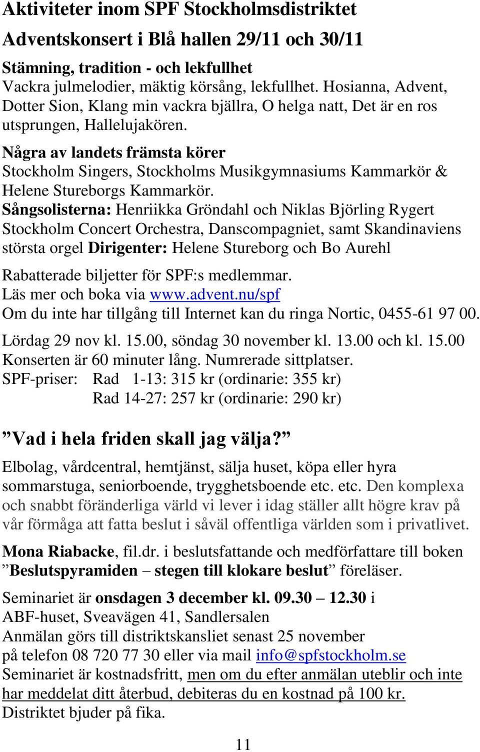 Några av landets främsta körer Stockholm Singers, Stockholms Musikgymnasiums Kammarkör & Helene Stureborgs Kammarkör.