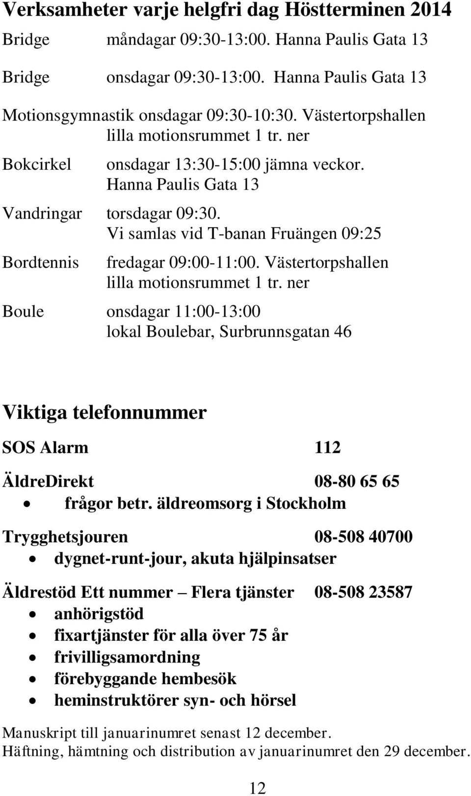 Vi samlas vid T-banan Fruängen 09:25 Bordtennis fredagar 09:00-11:00. Västertorpshallen lilla motionsrummet 1 tr.