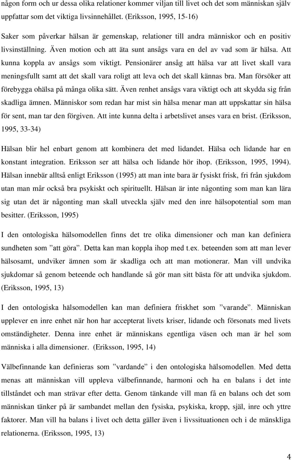 Att kunna koppla av ansågs som viktigt. Pensionärer ansåg att hälsa var att livet skall vara meningsfullt samt att det skall vara roligt att leva och det skall kännas bra.