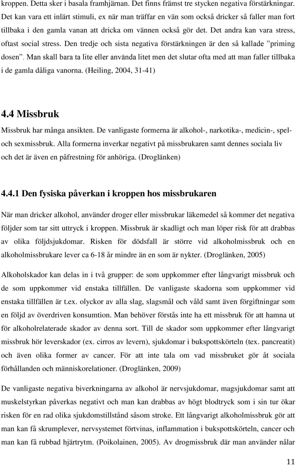 Det andra kan vara stress, oftast social stress. Den tredje och sista negativa förstärkningen är den så kallade priming dosen.