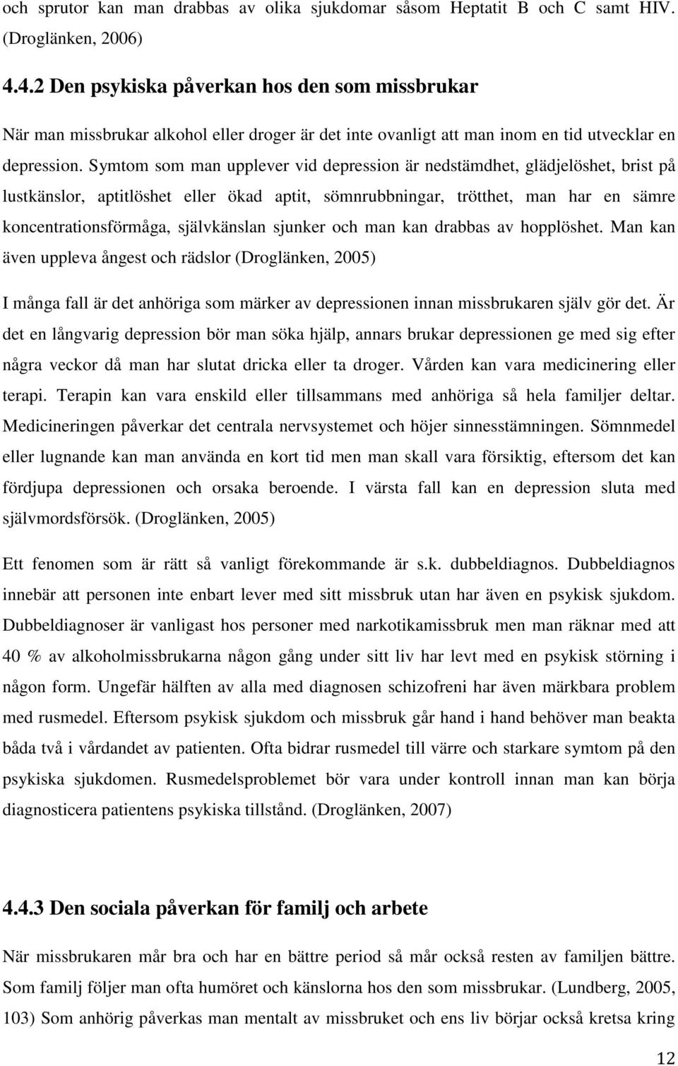 Symtom som man upplever vid depression är nedstämdhet, glädjelöshet, brist på lustkänslor, aptitlöshet eller ökad aptit, sömnrubbningar, trötthet, man har en sämre koncentrationsförmåga, självkänslan