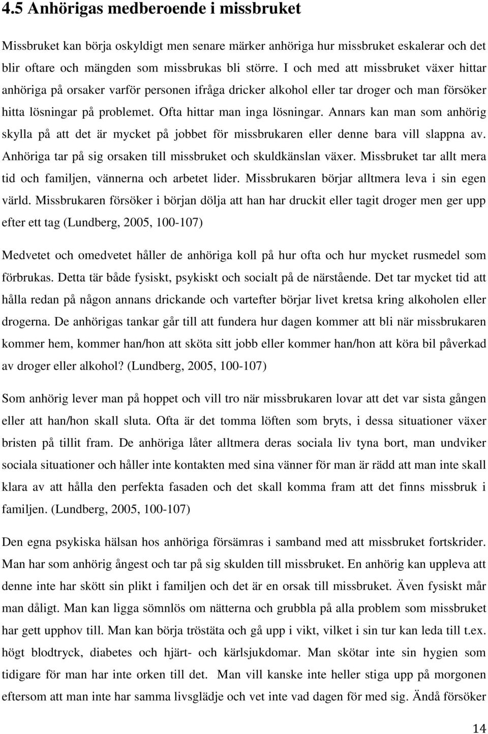 Annars kan man som anhörig skylla på att det är mycket på jobbet för missbrukaren eller denne bara vill slappna av. Anhöriga tar på sig orsaken till missbruket och skuldkänslan växer.