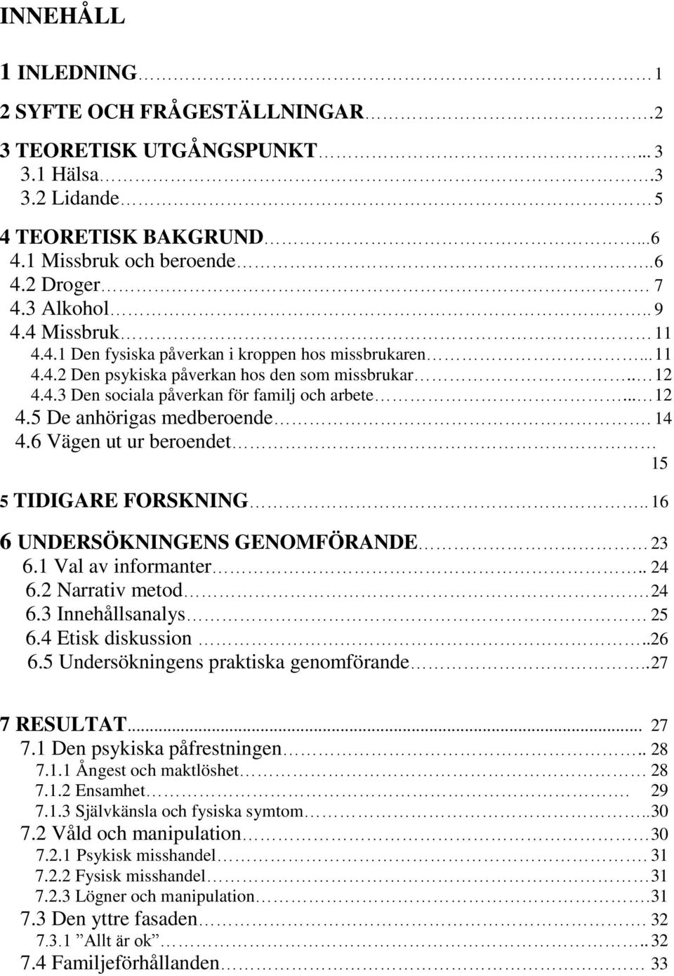 14 4.6 Vägen ut ur beroendet 15 5 TIDIGARE FORSKNING.. 16 6 UNDERSÖKNINGENS GENOMFÖRANDE 23 6.1 Val av informanter.. 24 6.2 Narrativ metod. 24 6.3 Innehållsanalys 25 6.4 Etisk diskussion..26 ssss6.