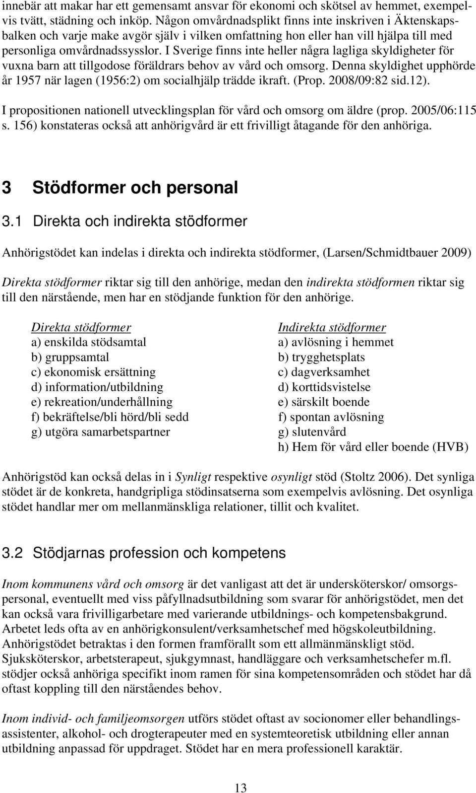 I Sverige finns inte heller några lagliga skyldigheter för vuna barn att tillgodose föräldrars behov av vård och omsorg.