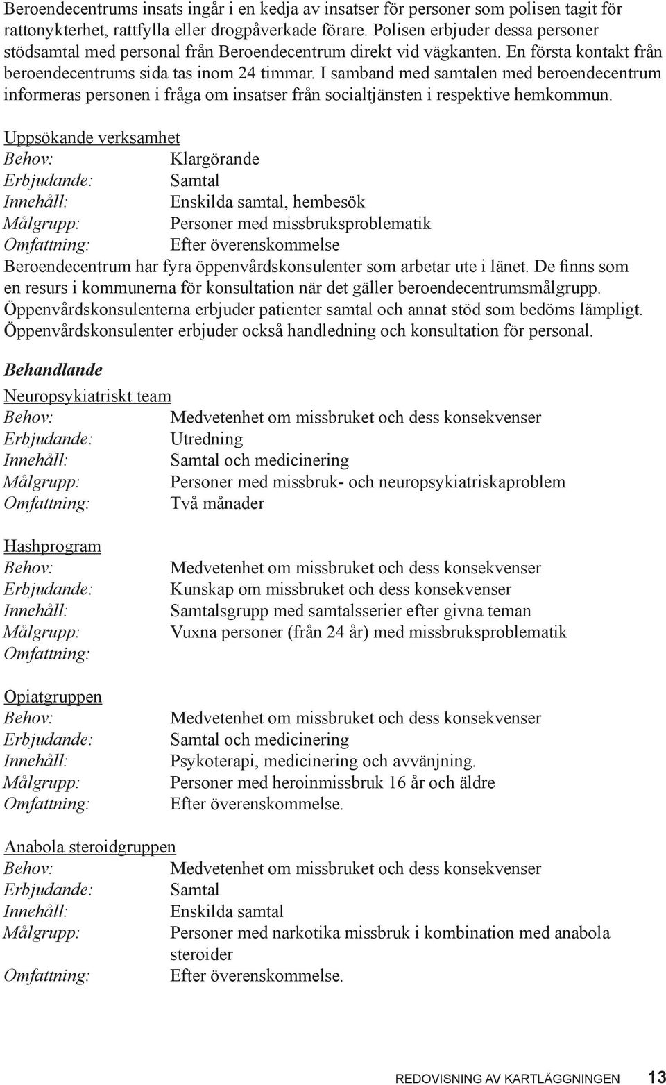 I samband med samtalen med beroendecentrum informeras personen i fråga om insatser från socialtjänsten i respektive hemkommun.