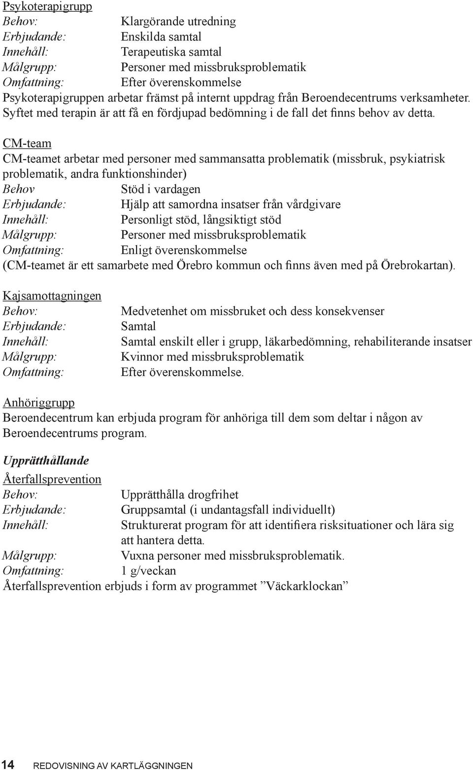 CM-team CM-teamet arbetar med personer med sammansatta problematik (missbruk, psykiatrisk problematik, andra funktionshinder) Behov Stöd i vardagen Hjälp att samordna insatser från vårdgivare