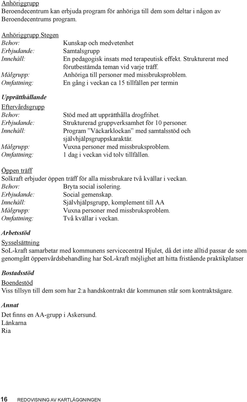 Anhöriga till personer med missbruksproblem. En gång i veckan ca 15 tillfällen per termin Stöd med att upprätthålla drogfrihet. Strukturerad gruppverksamhet för 10 personer.