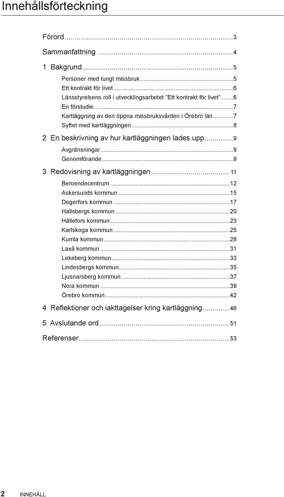 ..9 3... 11 Beroendecentrum...12 Askersunds kommun...15 Degerfors kommun...17 Hallsbergs kommun...20 Hällefors kommun...23 Karlskoga kommun...25 Kumla kommun...28 Laxå kommun...31 Lekeberg kommun.