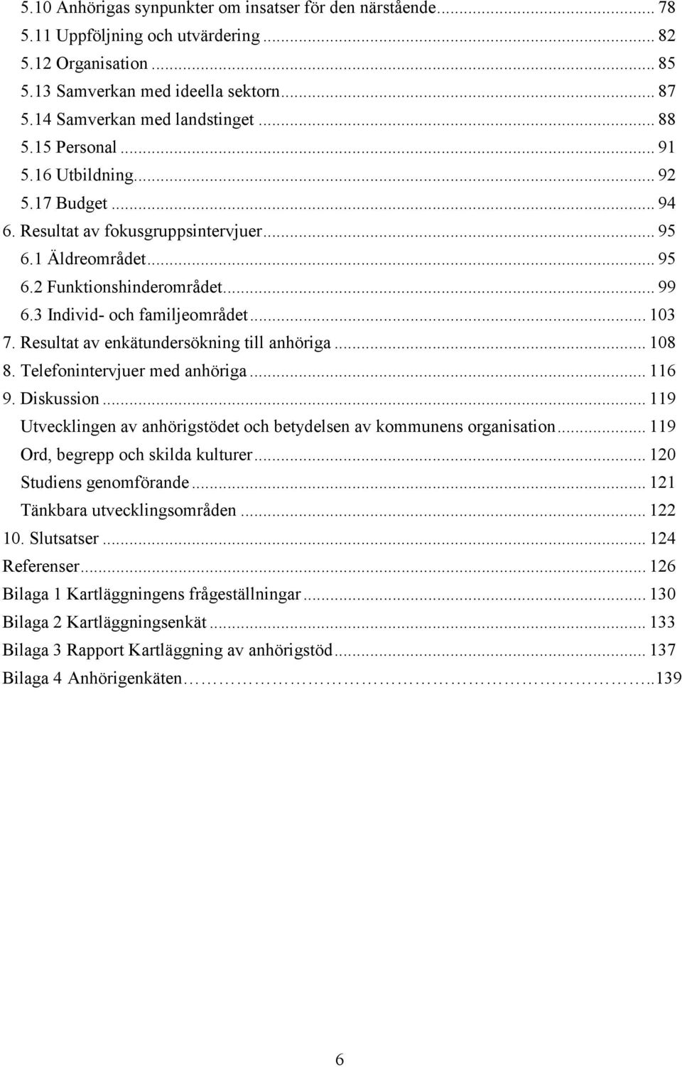 .. 103 7. Resultat av enkätundersökning till anhöriga... 108 8. Telefonintervjuer med anhöriga... 116 9. Diskussion... 119 Utvecklingen av anhörigstödet och betydelsen av kommunens organisation.