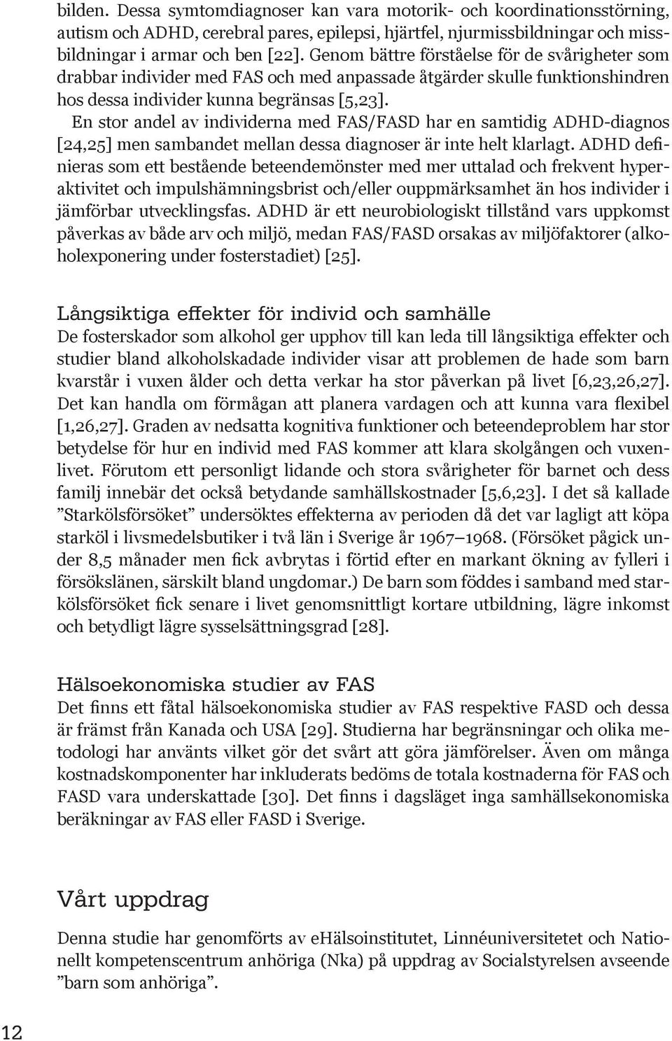 En stor andel av individerna med FAS/FASD har en samtidig ADHD-diagnos [24,25] men sambandet mellan dessa diagnoser är inte helt klarlagt.