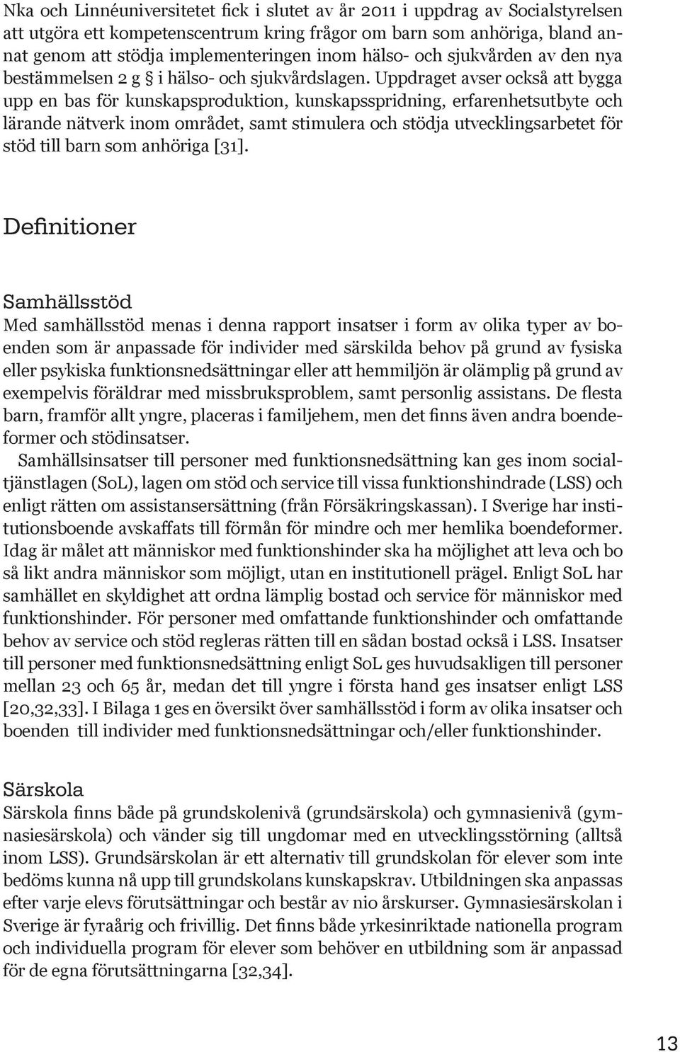 Uppdraget avser också att bygga upp en bas för kunskapsproduktion, kunskapsspridning, erfarenhetsutbyte och lärande nätverk inom området, samt stimulera och stödja utvecklingsarbetet för stöd till