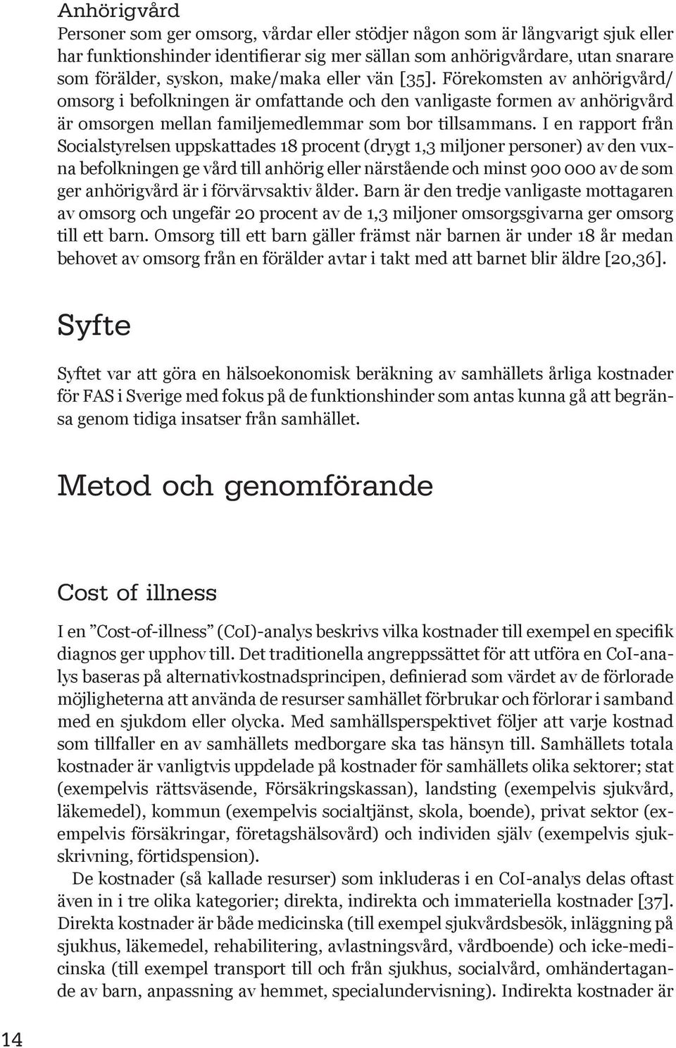 I en rapport från Socialstyrelsen uppskattades 18 procent (drygt 1,3 miljoner personer) av den vuxna befolkningen ge vård till anhörig eller närstående och minst 900 000 av de som ger anhörigvård är