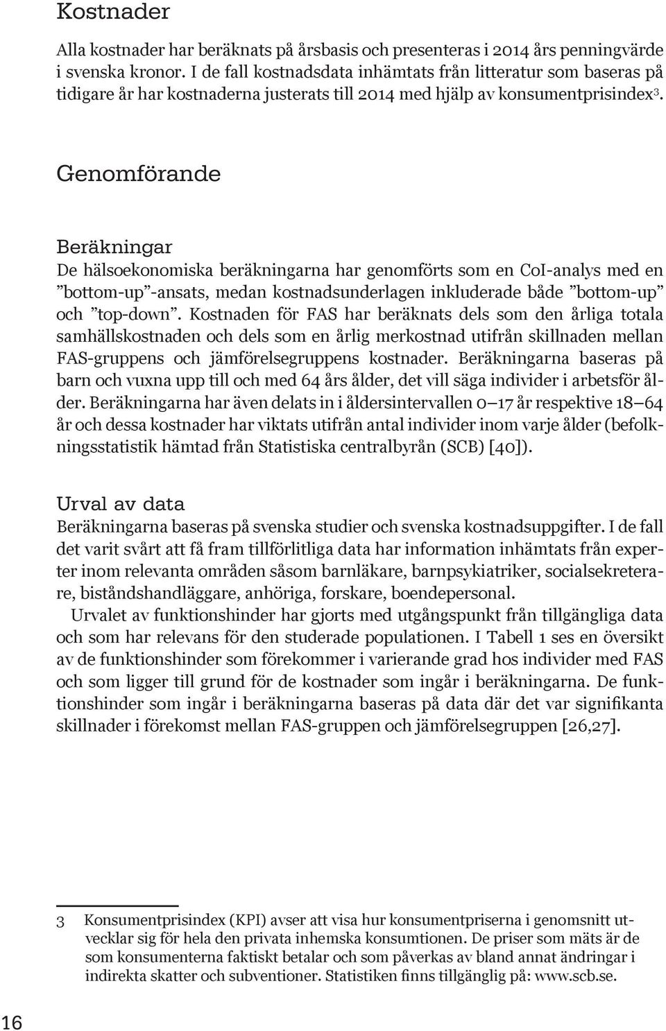 Genomförande Beräkningar De hälsoekonomiska beräkningarna har genomförts som en CoI-analys med en bottom-up -ansats, medan kostnadsunderlagen inkluderade både bottom-up och top-down.