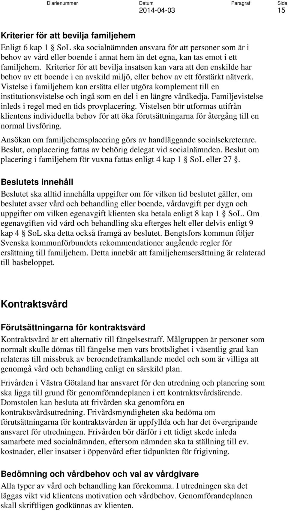 Vistelse i familjehem kan ersätta eller utgöra komplement till en institutionsvistelse och ingå som en del i en längre vårdkedja. Familjevistelse inleds i regel med en tids provplacering.