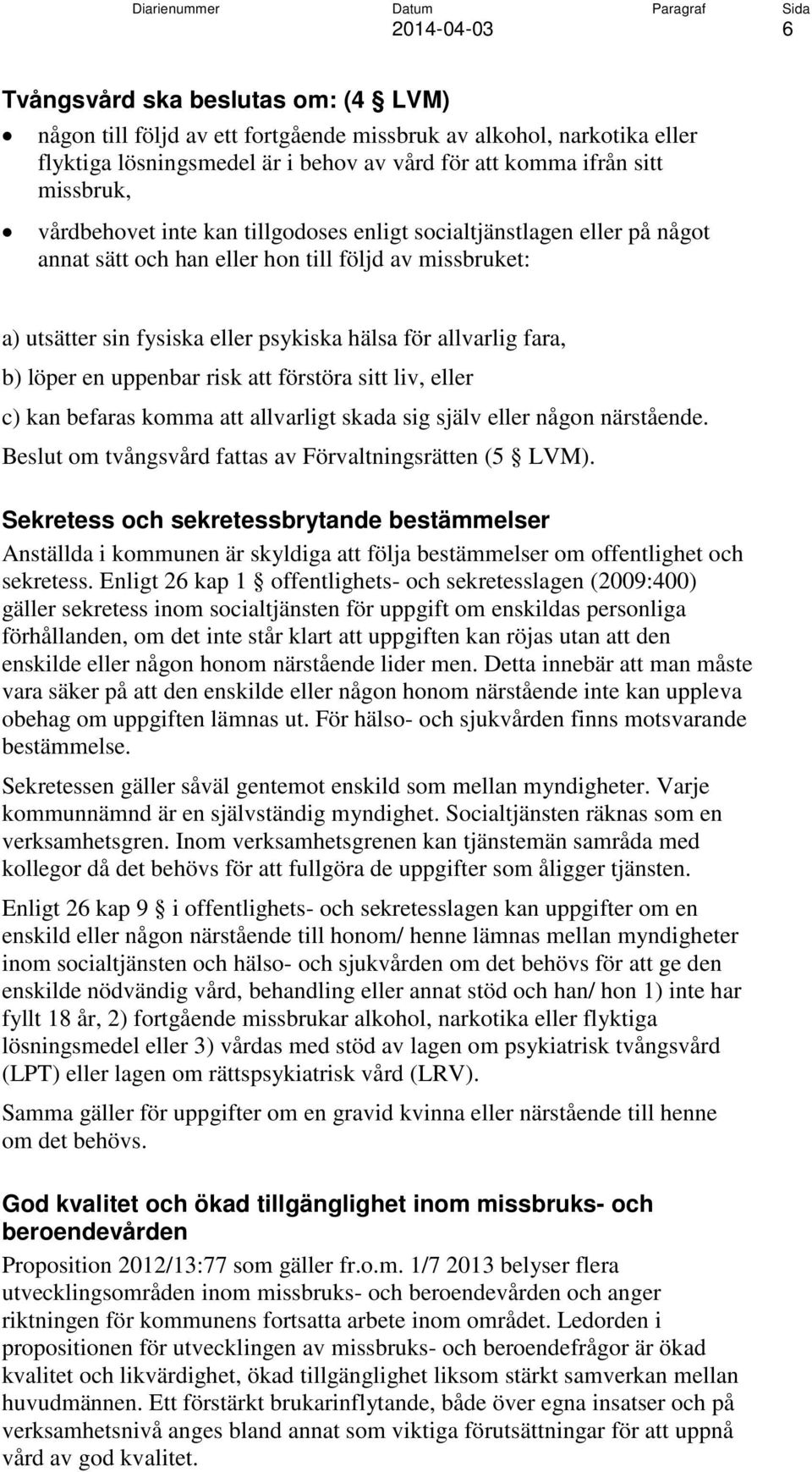 uppenbar risk att förstöra sitt liv, eller c) kan befaras komma att allvarligt skada sig själv eller någon närstående. Beslut om tvångsvård fattas av Förvaltningsrätten (5 LVM).