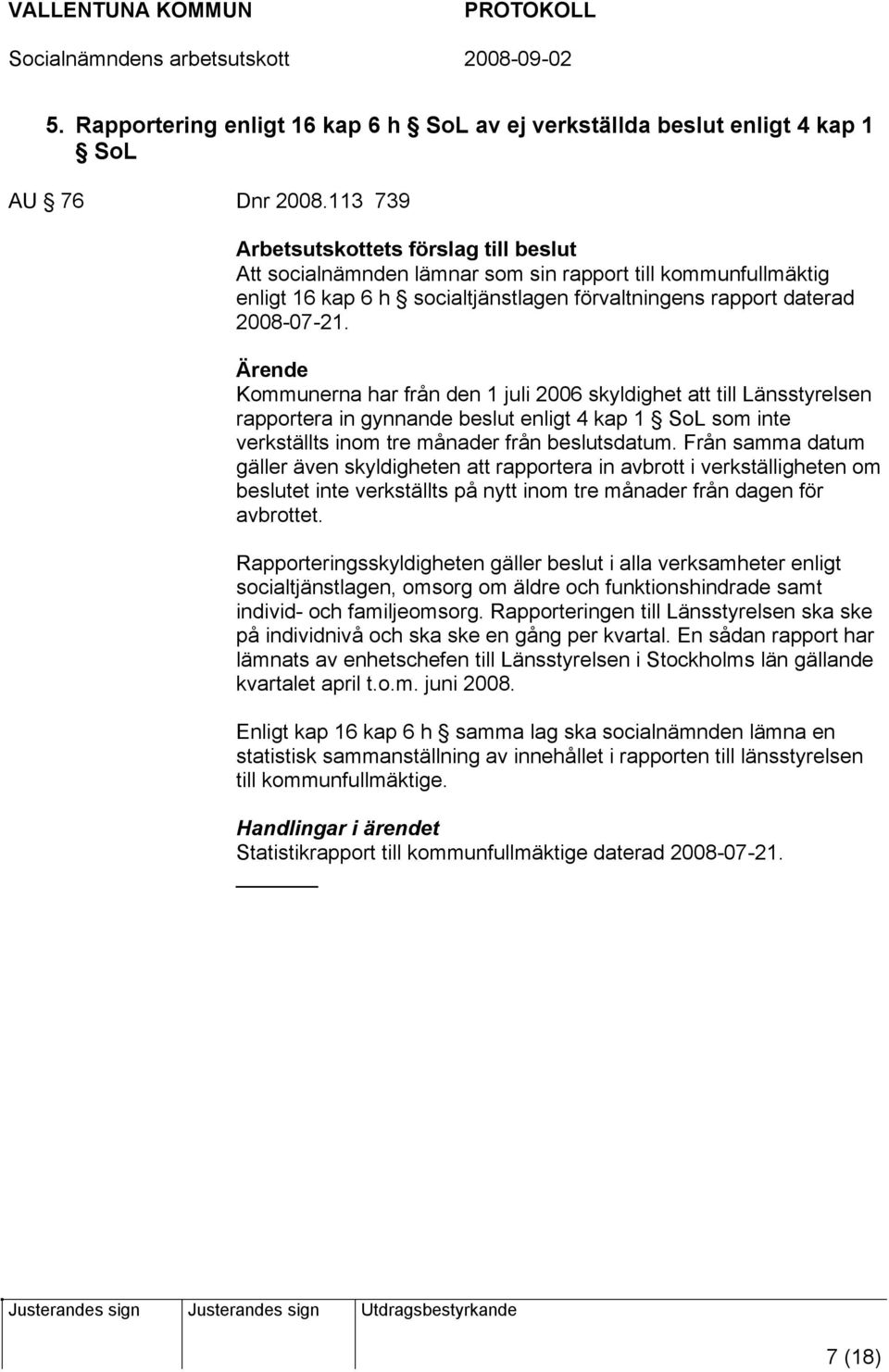 Ärende Kommunerna har från den 1 juli 2006 skyldighet att till Länsstyrelsen rapportera in gynnande beslut enligt 4 kap 1 SoL som inte verkställts inom tre månader från beslutsdatum.