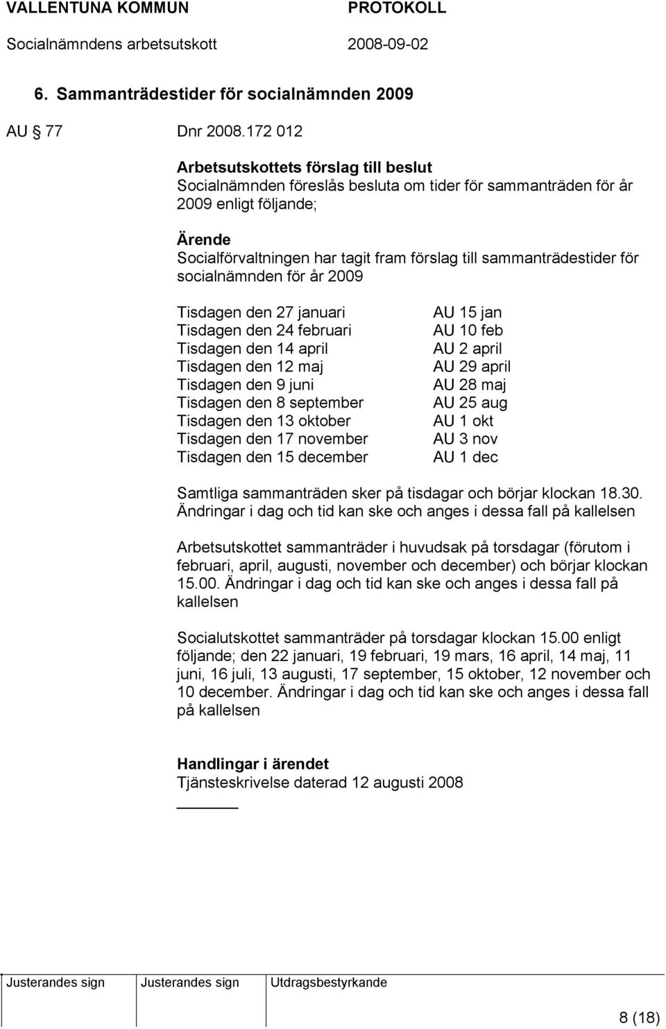 sammanträdestider för socialnämnden för år 2009 Tisdagen den 27 januari Tisdagen den 24 februari Tisdagen den 14 april Tisdagen den 12 maj Tisdagen den 9 juni Tisdagen den 8 september Tisdagen den 13