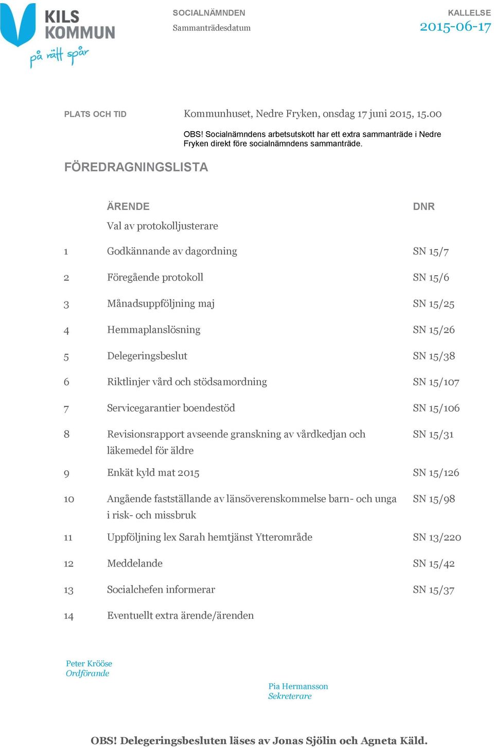 ÄRENDE Val av protokolljusterare DNR 1 Godkännande av dagordning SN 15/7 2 Föregående protokoll SN 15/6 3 Månadsuppföljning maj SN 15/25 4 Hemmaplanslösning SN 15/26 5 Delegeringsbeslut SN 15/38 6