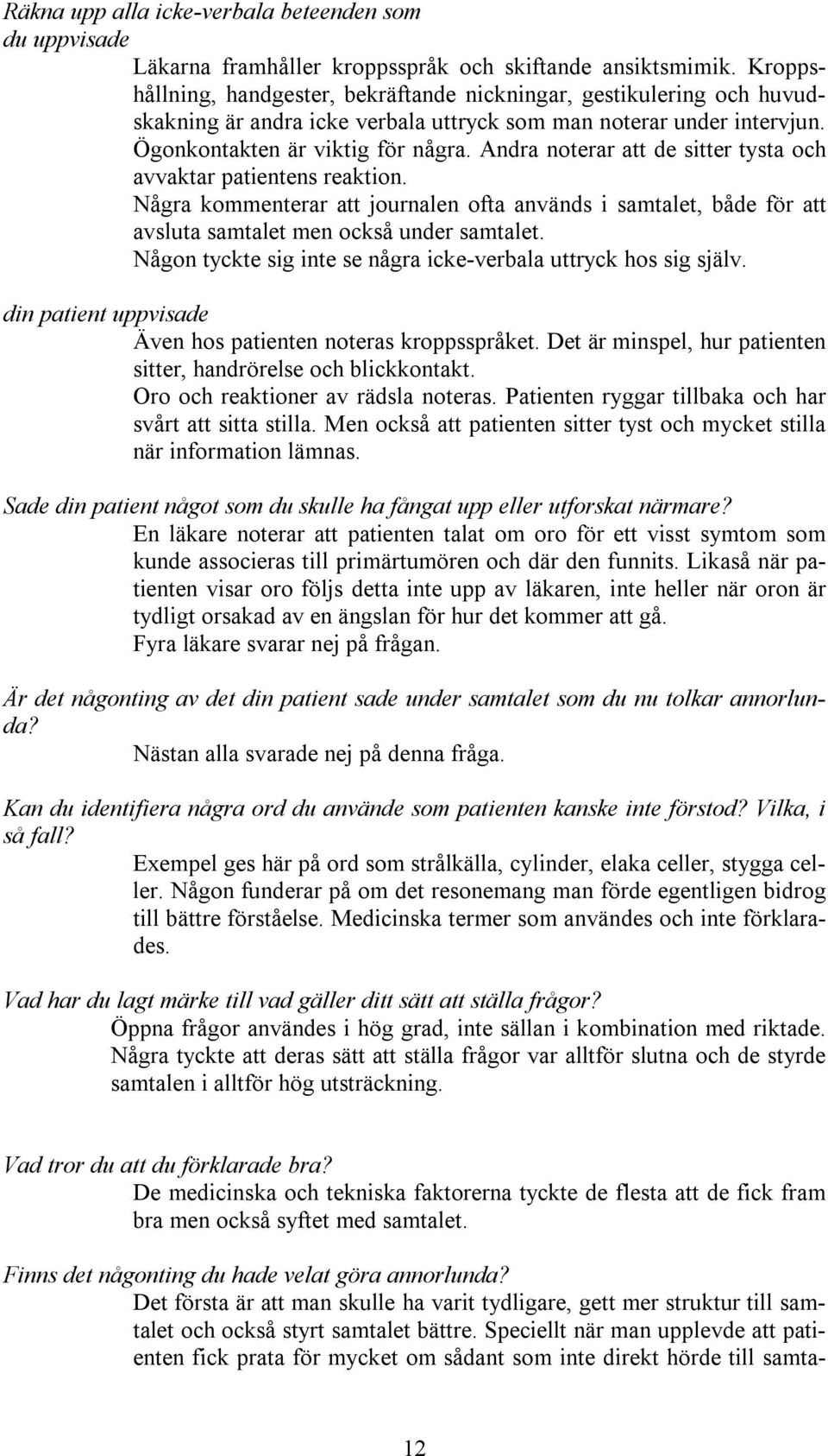 Andra noterar att de sitter tysta och avvaktar patientens reaktion. Några kommenterar att journalen ofta används i samtalet, både för att avsluta samtalet men också under samtalet.