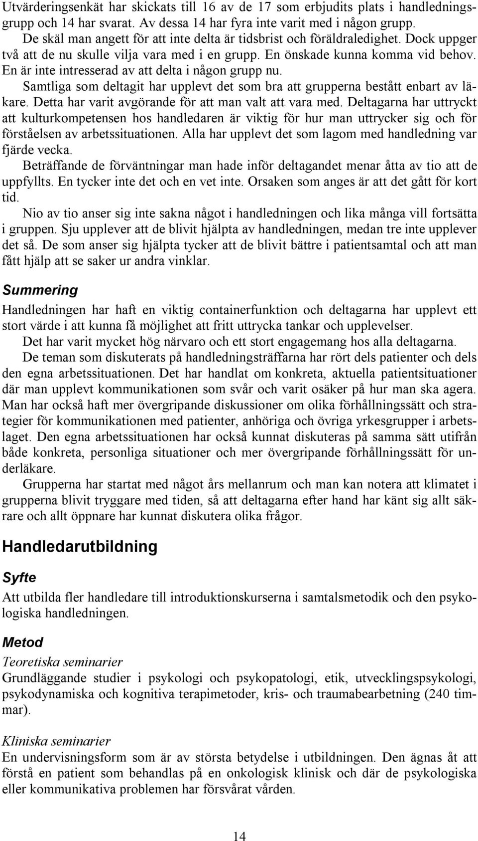 En är inte intresserad av att delta i någon grupp nu. Samtliga som deltagit har upplevt det som bra att grupperna bestått enbart av läkare. Detta har varit avgörande för att man valt att vara med.