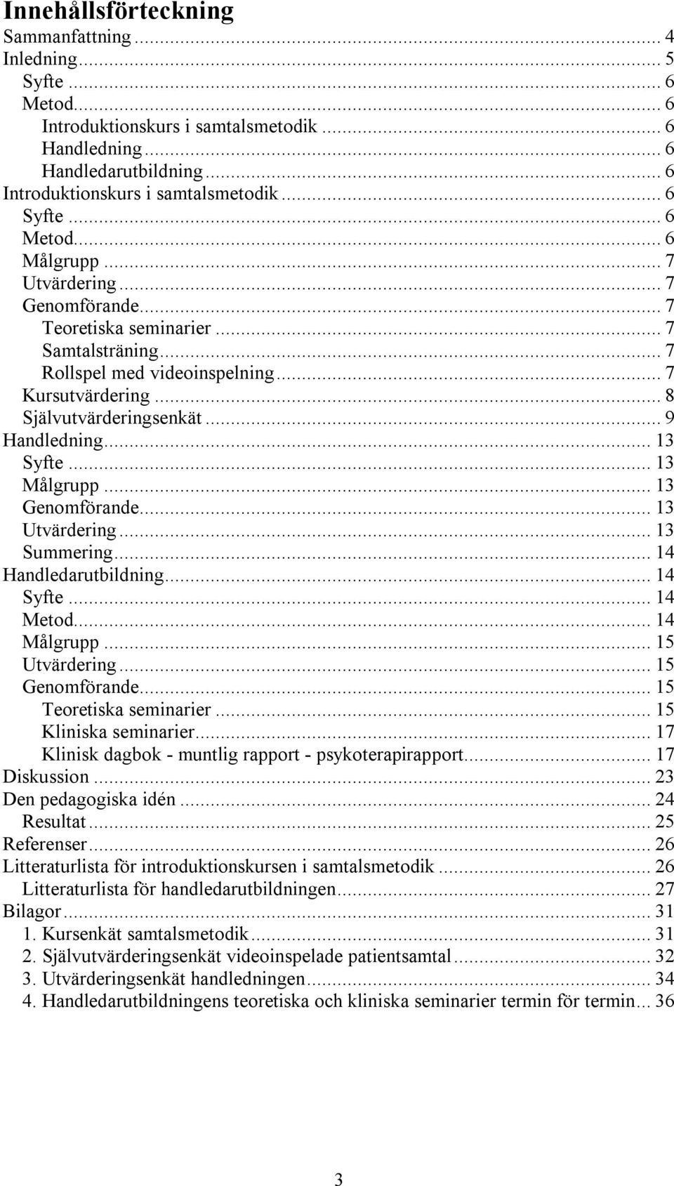 ..13 Syfte...13 Målgrupp...13 Genomförande...13 Utvärdering...13 Summering...14 Handledarutbildning...14 Syfte...14 Metod...14 Målgrupp...15 Utvärdering...15 Genomförande...15 Teoretiska seminarier.