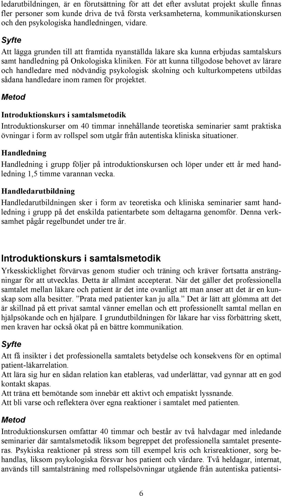 För att kunna tillgodose behovet av lärare och handledare med nödvändig psykologisk skolning och kulturkompetens utbildas sådana handledare inom ramen för projektet.